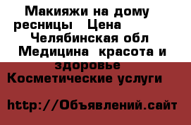 Макияжи на дому   ресницы › Цена ­ 1 300 - Челябинская обл. Медицина, красота и здоровье » Косметические услуги   